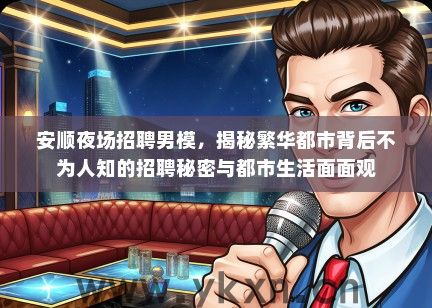 安顺夜场招聘男模，揭秘繁华都市背后不为人知的招聘秘密与都市生活面面观