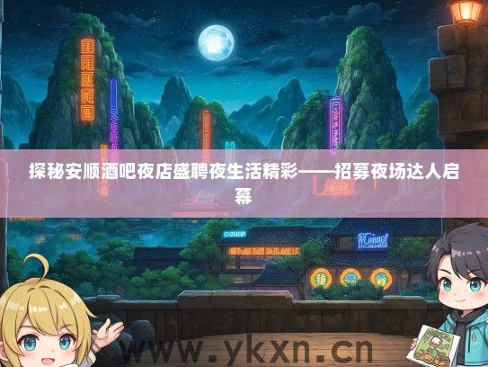 探秘安顺酒吧夜店盛聘夜生活精彩——招募夜场达人启幕