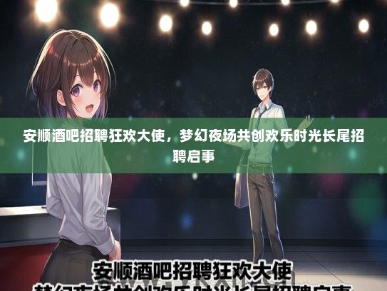 安顺酒吧招聘狂欢大使，梦幻夜场共创欢乐时光长尾招聘启事