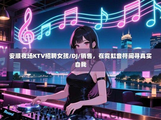 安顺夜场KTV招聘女孩/DJ/销售,在霓虹音符间寻真实自我 安顺夜场KTV招聘女孩/DJ/销售,在霓虹音符间寻真实自我